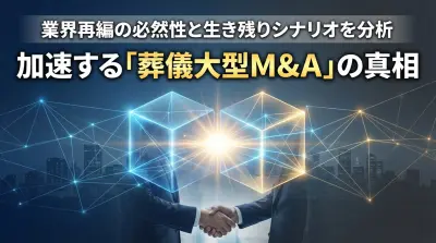 葬儀業界の大型M&A加速の真相｜業界再編の必然性と生き残りシナリオ